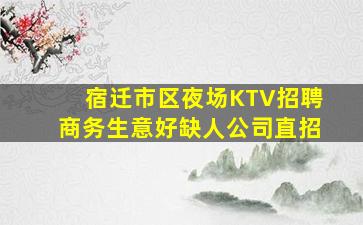 宿迁市区夜场KTV招聘商务生意好缺人公司直招