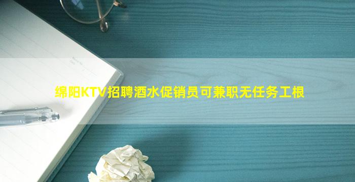 绵阳KTV招聘酒水促销员可兼职无任务工根